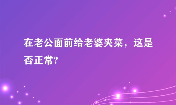 在老公面前给老婆夹菜，这是否正常?