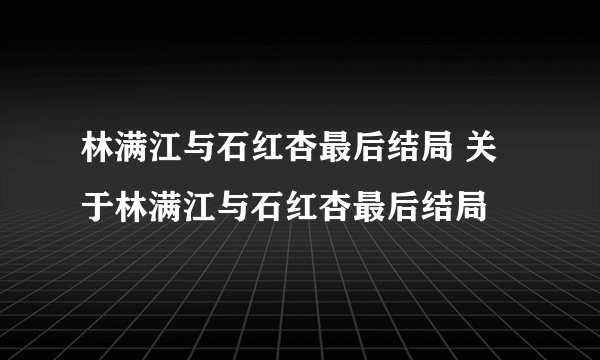 林满江与石红杏最后结局 关于林满江与石红杏最后结局