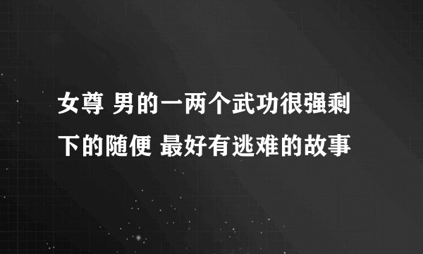 女尊 男的一两个武功很强剩下的随便 最好有逃难的故事