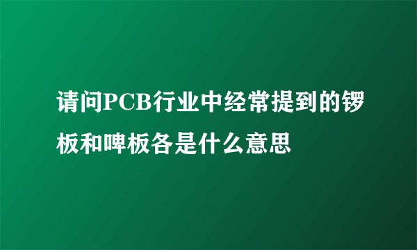 请问PCB行业中经常提到的锣板和啤板各是什么意思