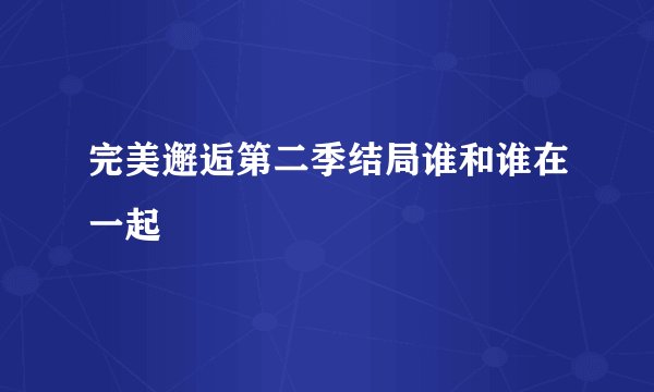 完美邂逅第二季结局谁和谁在一起