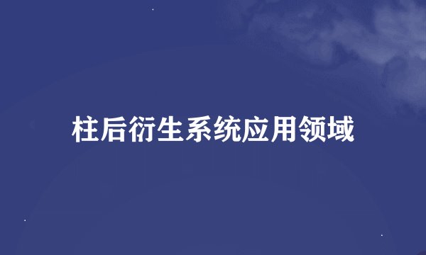柱后衍生系统应用领域