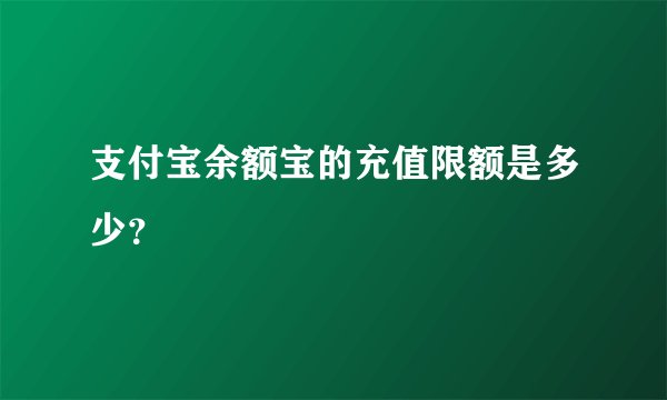 支付宝余额宝的充值限额是多少？
