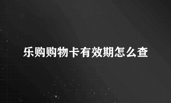 乐购购物卡有效期怎么查