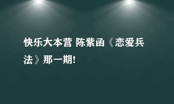 快乐大本营 陈紫函《恋爱兵法》那一期!