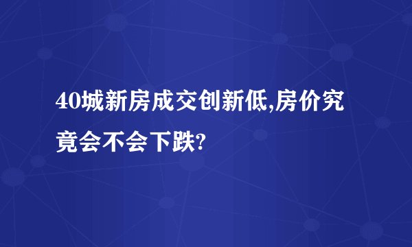 40城新房成交创新低,房价究竟会不会下跌?