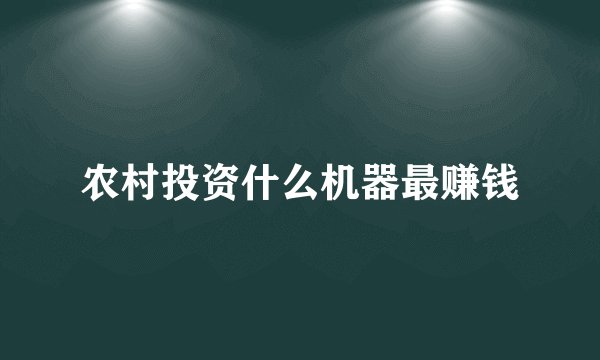 农村投资什么机器最赚钱
