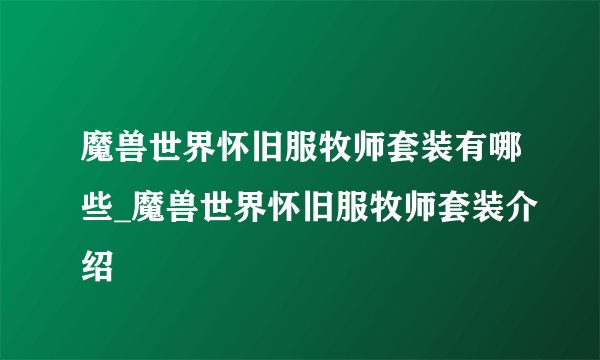 魔兽世界怀旧服牧师套装有哪些_魔兽世界怀旧服牧师套装介绍