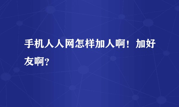 手机人人网怎样加人啊！加好友啊？