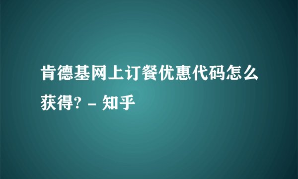 肯德基网上订餐优惠代码怎么获得? - 知乎