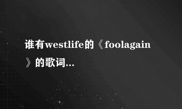 谁有westlife的《foolagain》的歌词？中文和英文。?