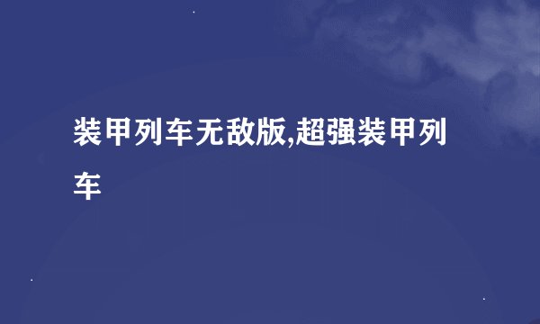 装甲列车无敌版,超强装甲列车