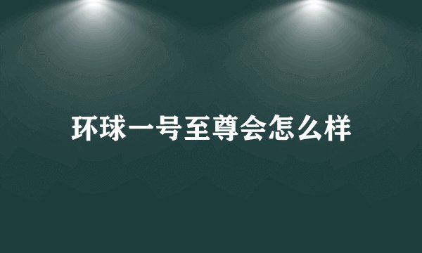 环球一号至尊会怎么样