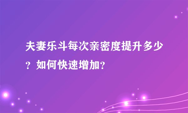 夫妻乐斗每次亲密度提升多少？如何快速增加？