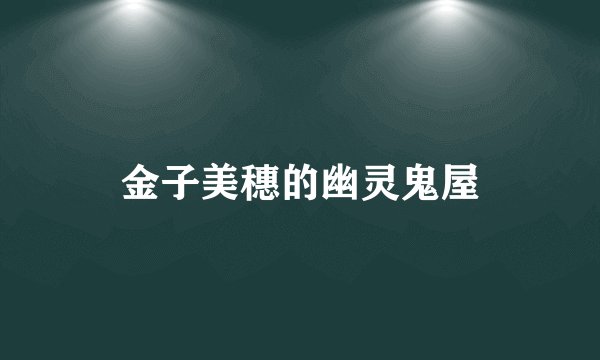 金子美穗的幽灵鬼屋