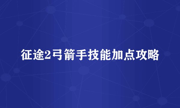 征途2弓箭手技能加点攻略