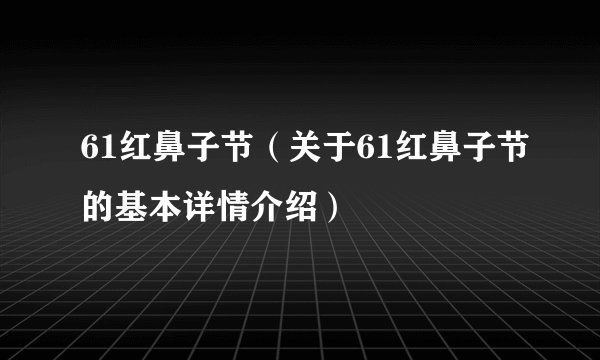 61红鼻子节（关于61红鼻子节的基本详情介绍）