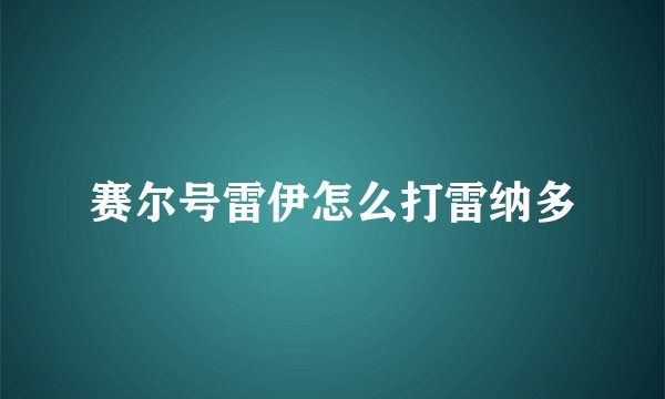 赛尔号雷伊怎么打雷纳多