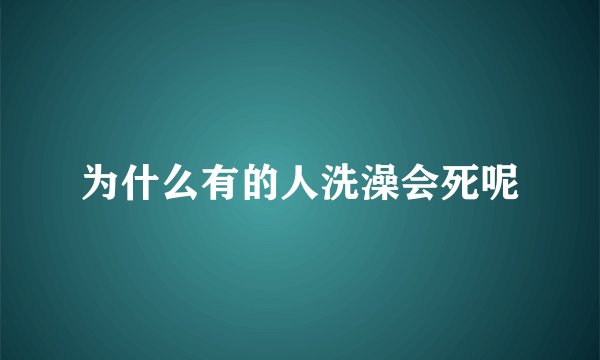 为什么有的人洗澡会死呢