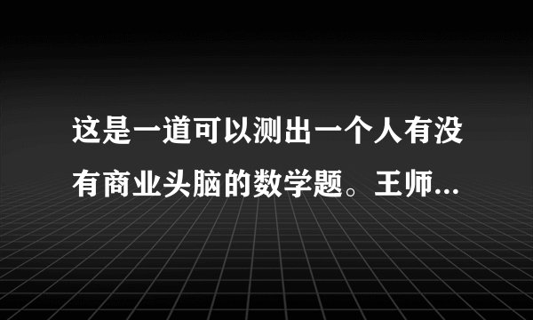 这是一道可以测出一个人有没有商业头脑的数学题。王师傅是卖鱼的，一公斤鱼进价48元，现市场价大甩卖3