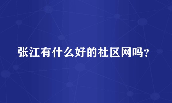 张江有什么好的社区网吗？