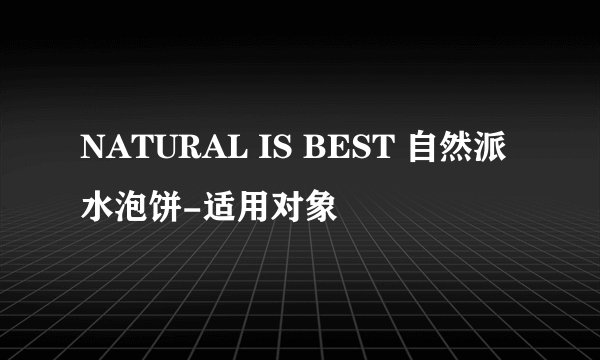 NATURAL IS BEST 自然派 水泡饼-适用对象