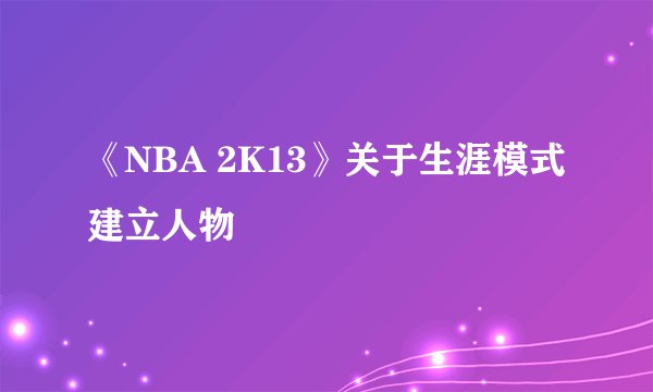 《NBA 2K13》关于生涯模式建立人物