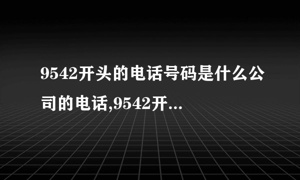 9542开头的电话号码是什么公司的电话,9542开头的电话