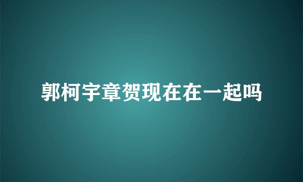 郭柯宇章贺现在在一起吗