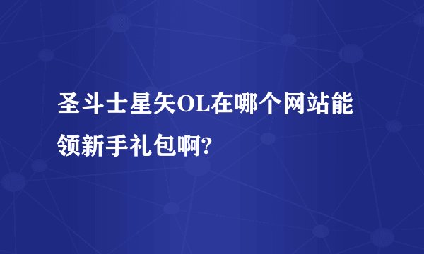 圣斗士星矢OL在哪个网站能领新手礼包啊?