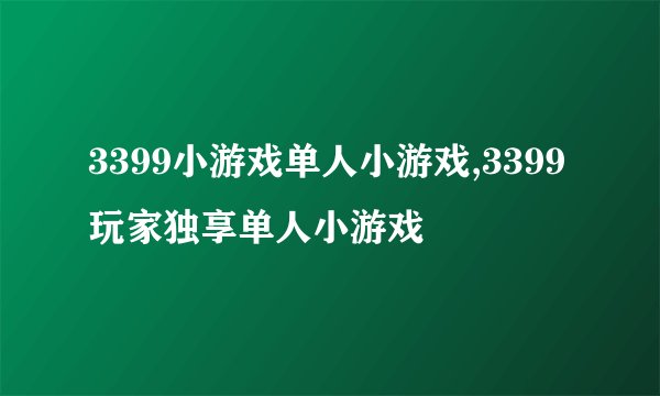 3399小游戏单人小游戏,3399玩家独享单人小游戏