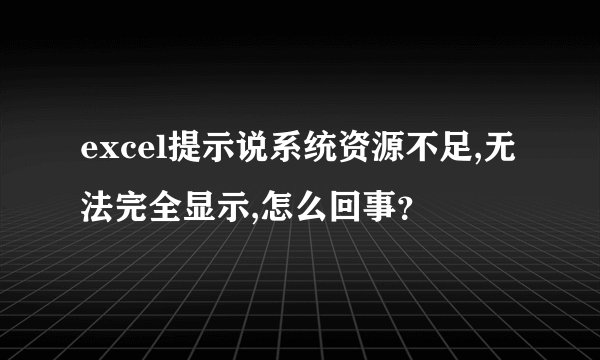 excel提示说系统资源不足,无法完全显示,怎么回事？