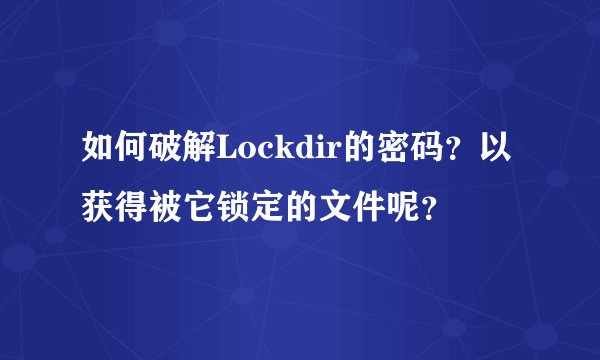 如何破解Lockdir的密码？以获得被它锁定的文件呢？