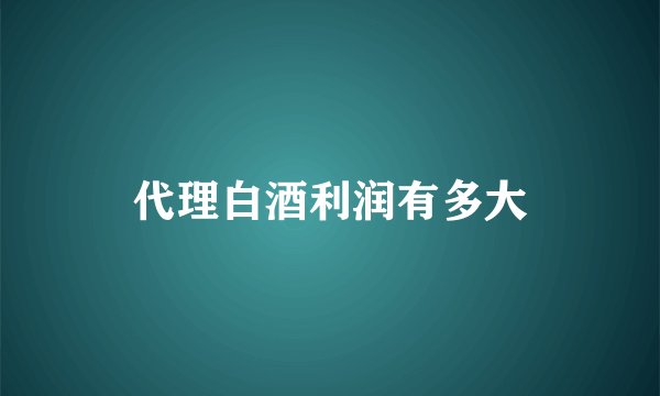 代理白酒利润有多大