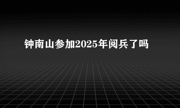 钟南山参加2025年阅兵了吗