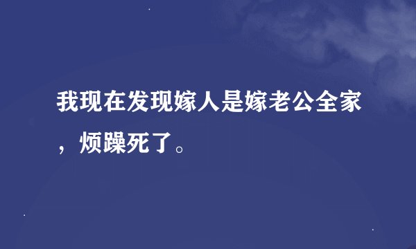 我现在发现嫁人是嫁老公全家，烦躁死了。