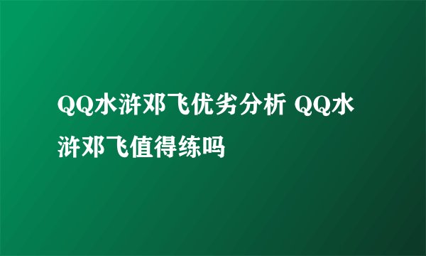 QQ水浒邓飞优劣分析 QQ水浒邓飞值得练吗