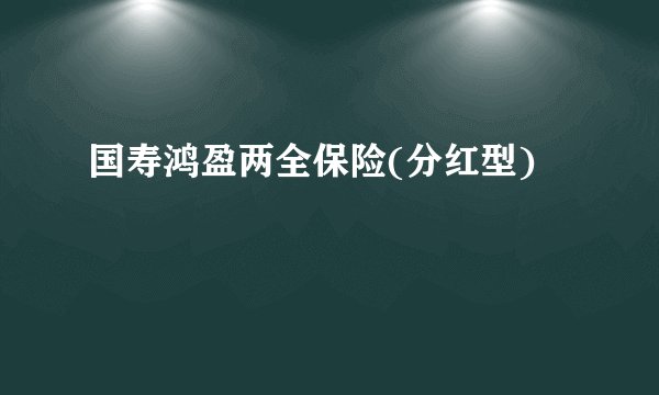 国寿鸿盈两全保险(分红型)