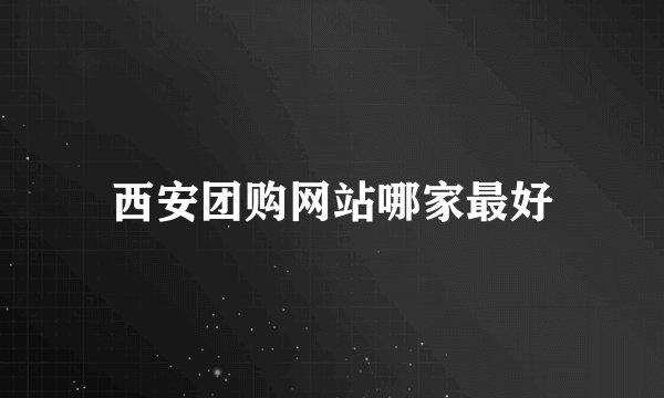 西安团购网站哪家最好
