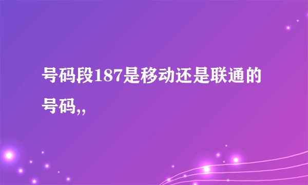 号码段187是移动还是联通的号码,,