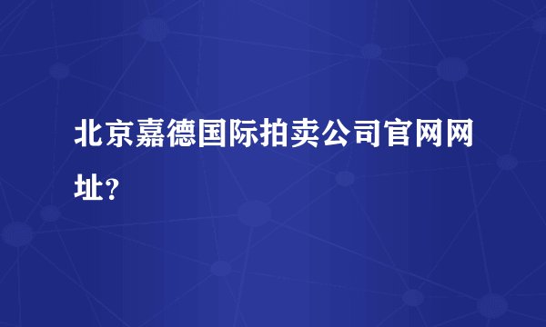 北京嘉德国际拍卖公司官网网址?