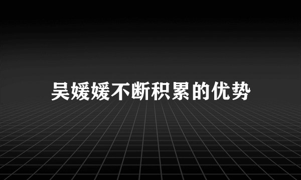 吴媛媛不断积累的优势