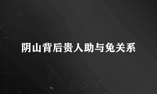 阴山背后贵人助与兔关系
