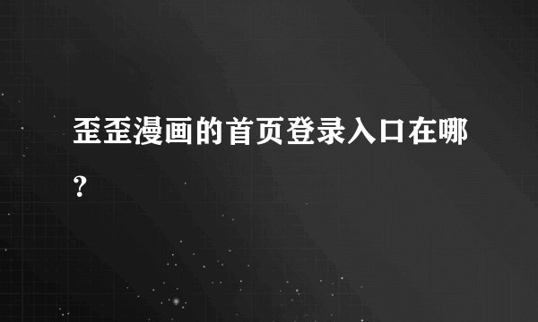 歪歪漫画的首页登录入口在哪？
