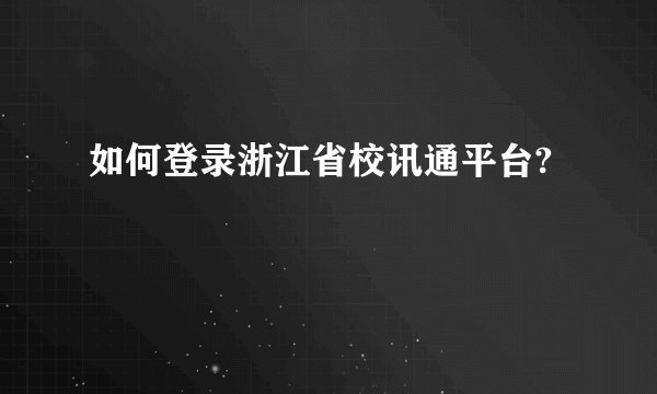 如何登录浙江省校讯通平台?