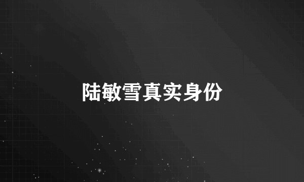 陆敏雪真实身份
