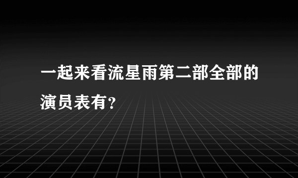 一起来看流星雨第二部全部的演员表有？