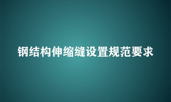 钢结构伸缩缝设置规范要求