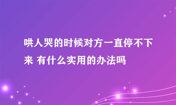 哄人哭的时候对方一直停不下来 有什么实用的办法吗