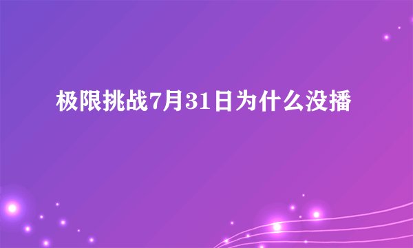 极限挑战7月31日为什么没播
